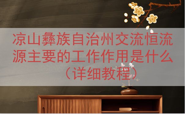 凉山彝族自治州交流恒流源的工作作用是什么（详细教程）